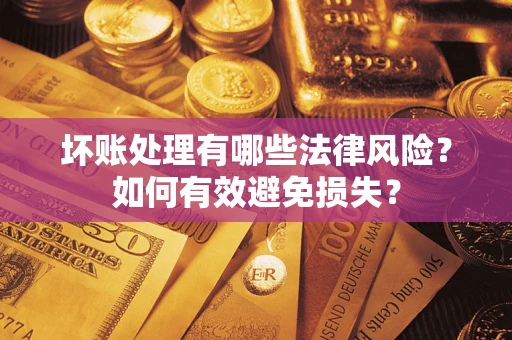 济南坏账处理有哪些法律风险？如何有效避免损失？